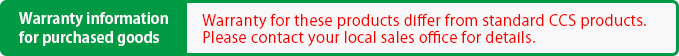 warranty for these products differ from standard CCS products.please contact your local sales office for details.